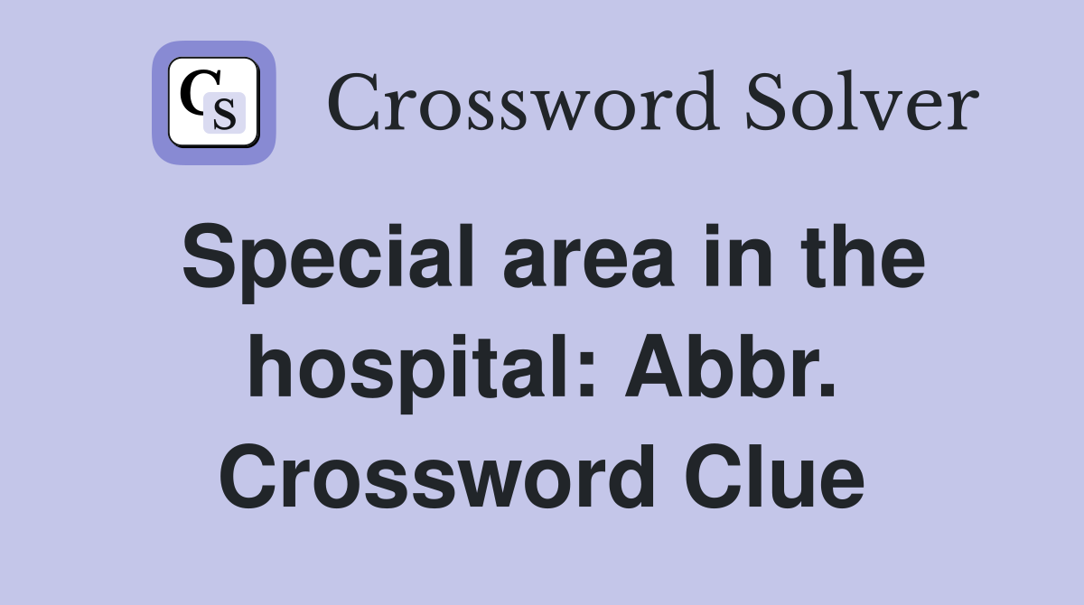 Special area in the hospital: Abbr. Crossword Clue