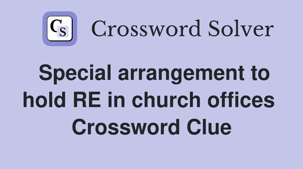 Special arrangement to hold RE in church offices  Crossword Clue