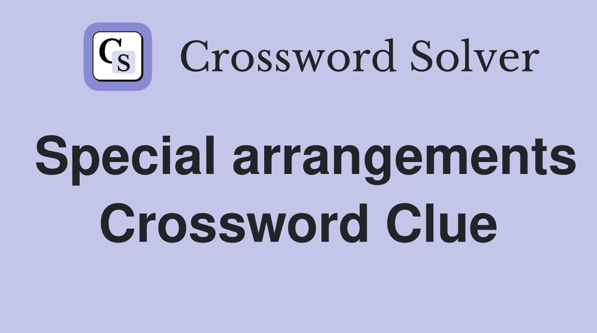 Special arrangements Crossword Clue