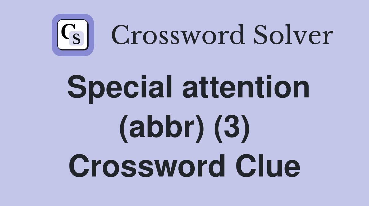 Special attention (abbr) (3) Crossword Clue