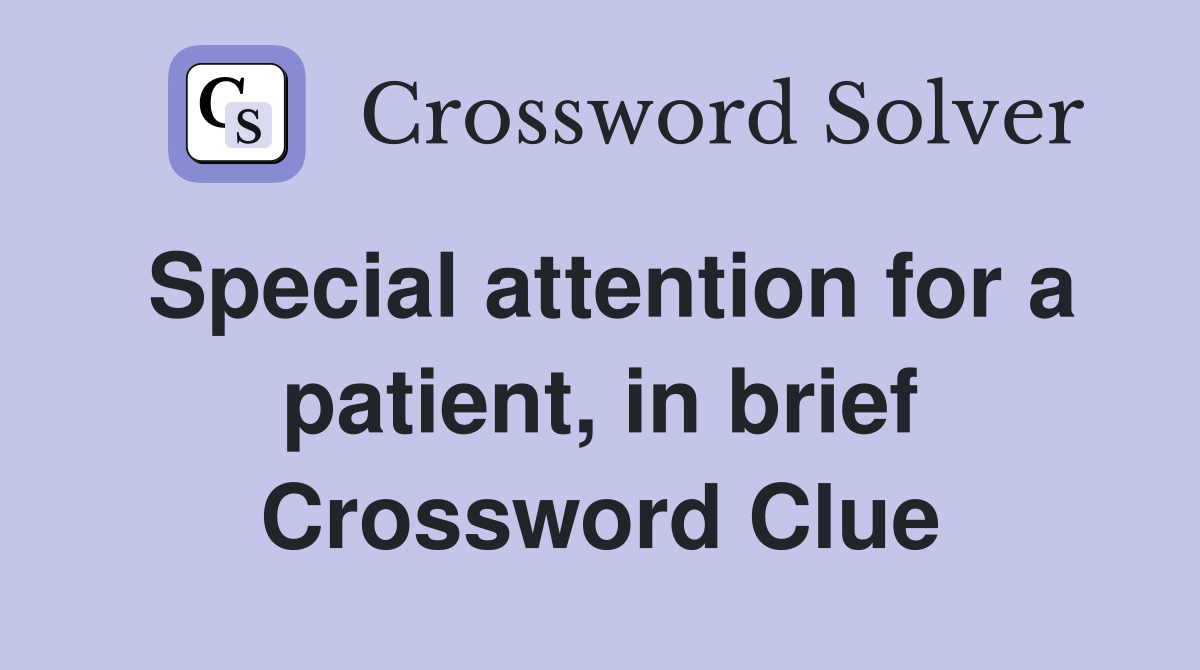 Special attention for a patient, in brief Crossword Clue