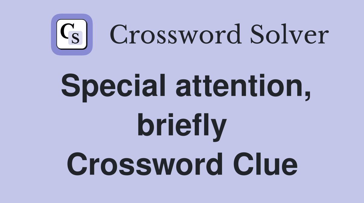 Special attention, briefly Crossword Clue