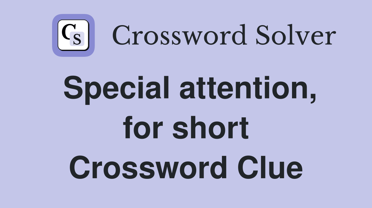 Special attention, for short Crossword Clue