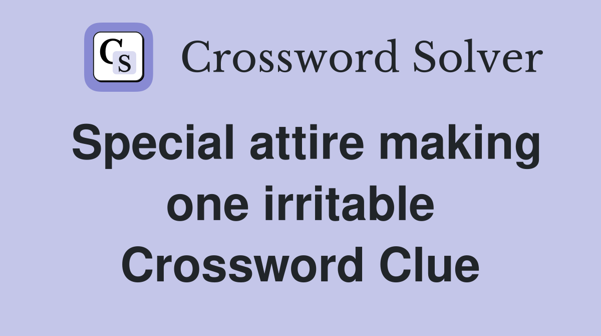 Special attire making one irritable Crossword Clue