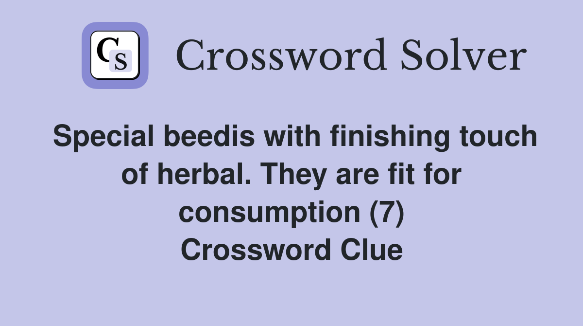 Special beedis with finishing touch of herbal. They are fit for consumption (7) Crossword Clue