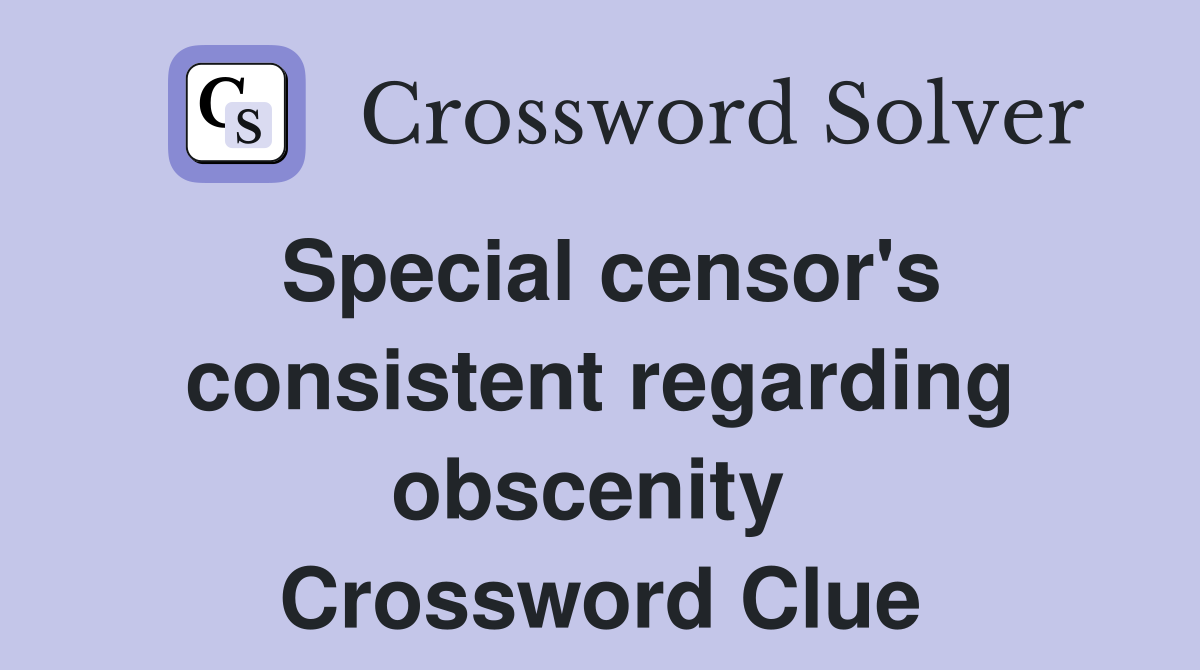 Special censor's consistent regarding obscenity  Crossword Clue