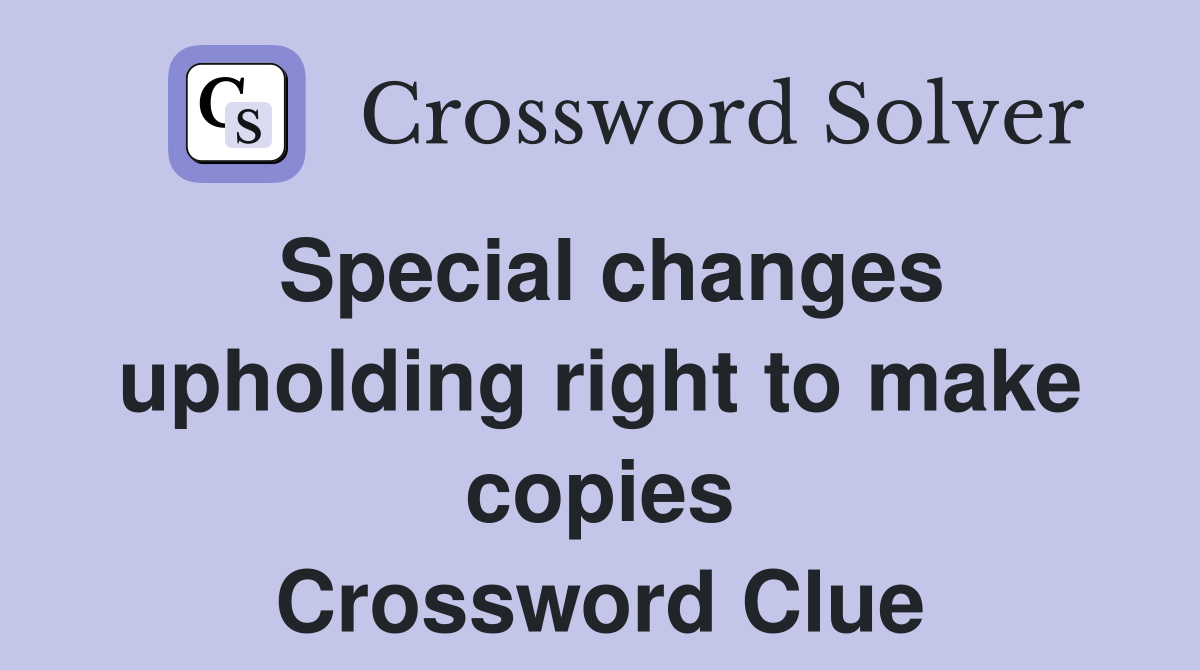 Special changes upholding right to make copies Crossword Clue