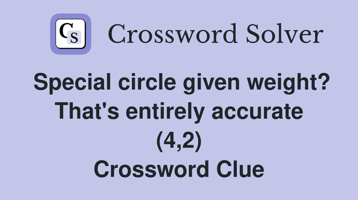 Special circle given weight? That's entirely accurate (4,2) Crossword Clue