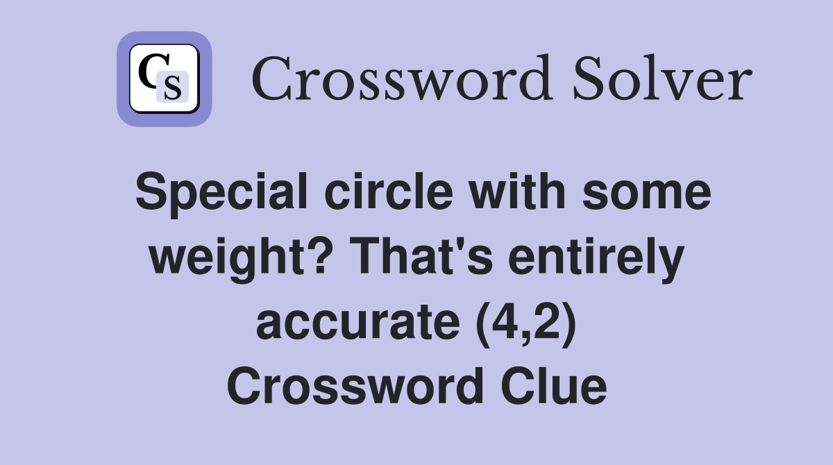 Special circle with some weight? That's entirely accurate (4,2) Crossword Clue