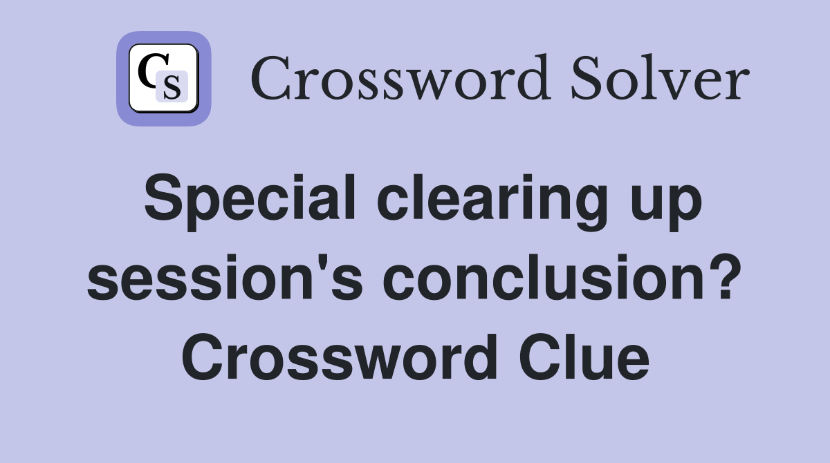 Special clearing up session's conclusion? Crossword Clue