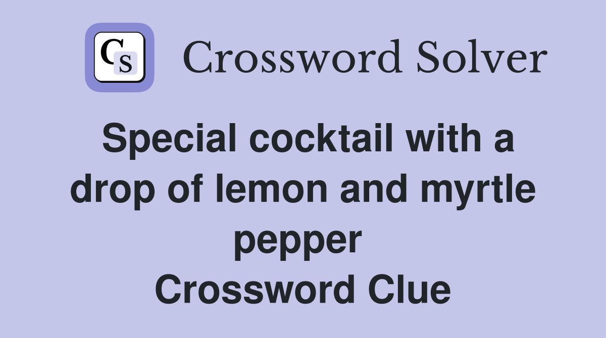 Special cocktail with a drop of lemon and myrtle pepper  Crossword Clue