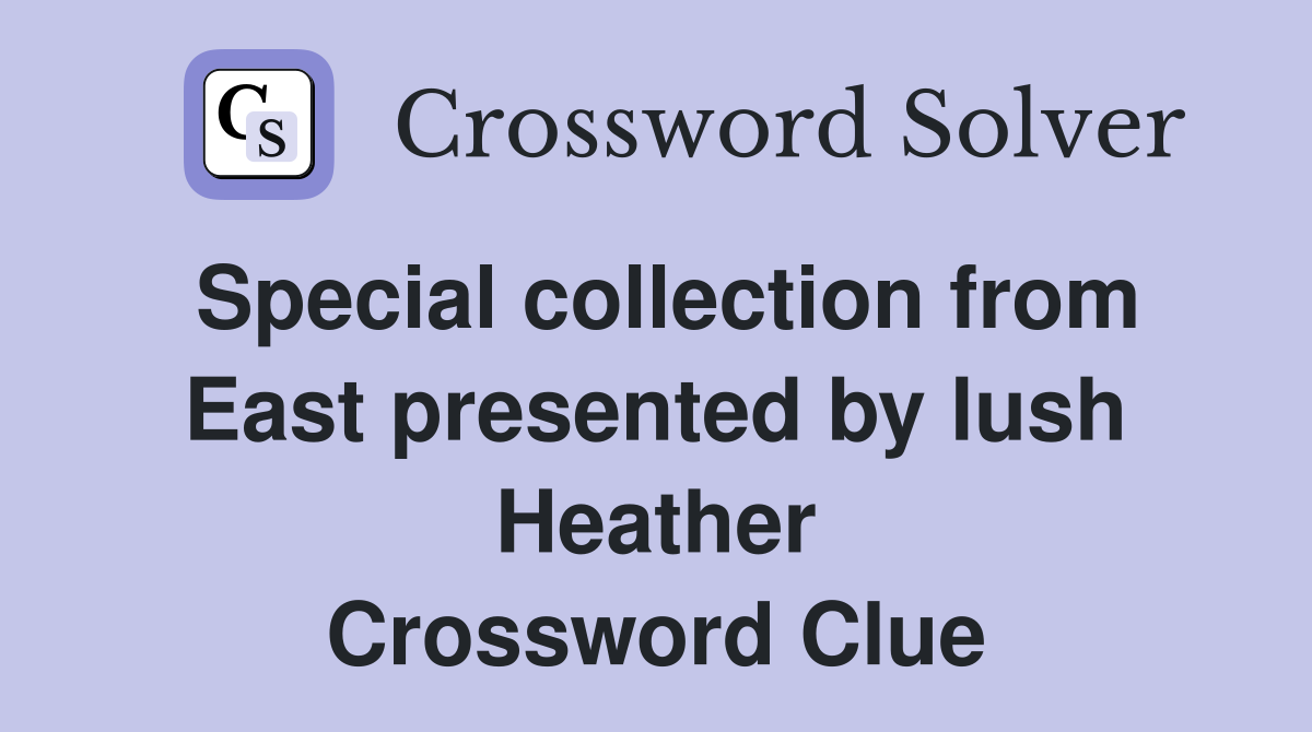 Special collection from East presented by lush Heather Crossword Clue
