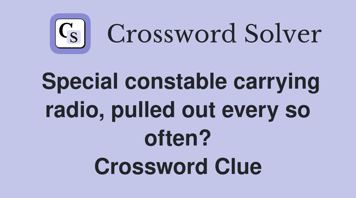 Special constable carrying radio, pulled out every so often? Crossword Clue