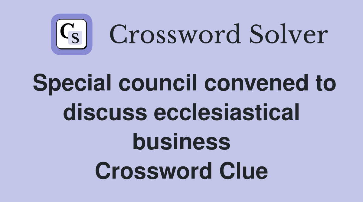 Special council convened to discuss ecclesiastical business Crossword Clue