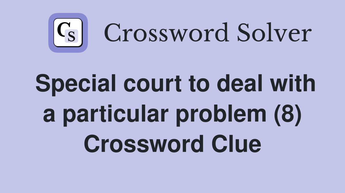 Special court to deal with a particular problem (8) Crossword Clue