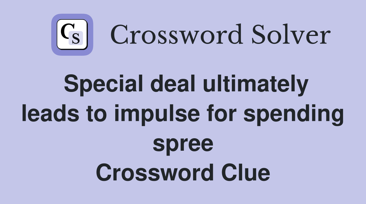 Special deal ultimately leads to impulse for spending spree Crossword Clue