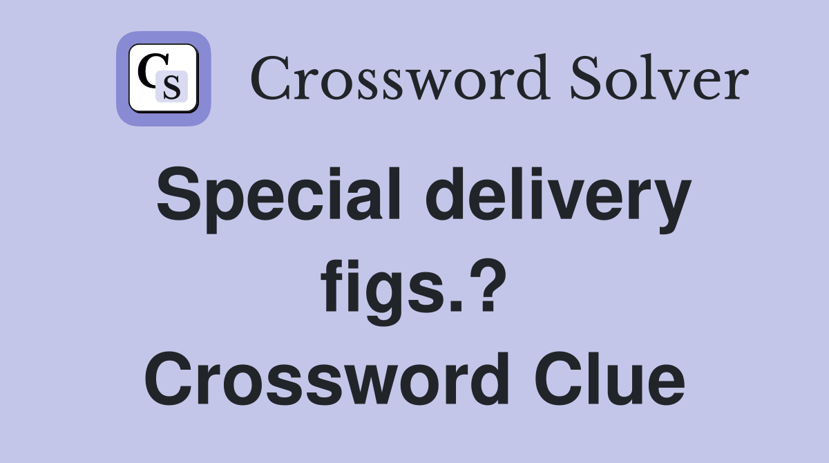 Special delivery figs.? Crossword Clue