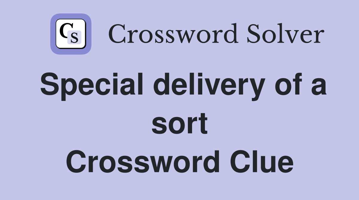 Special delivery of a sort Crossword Clue