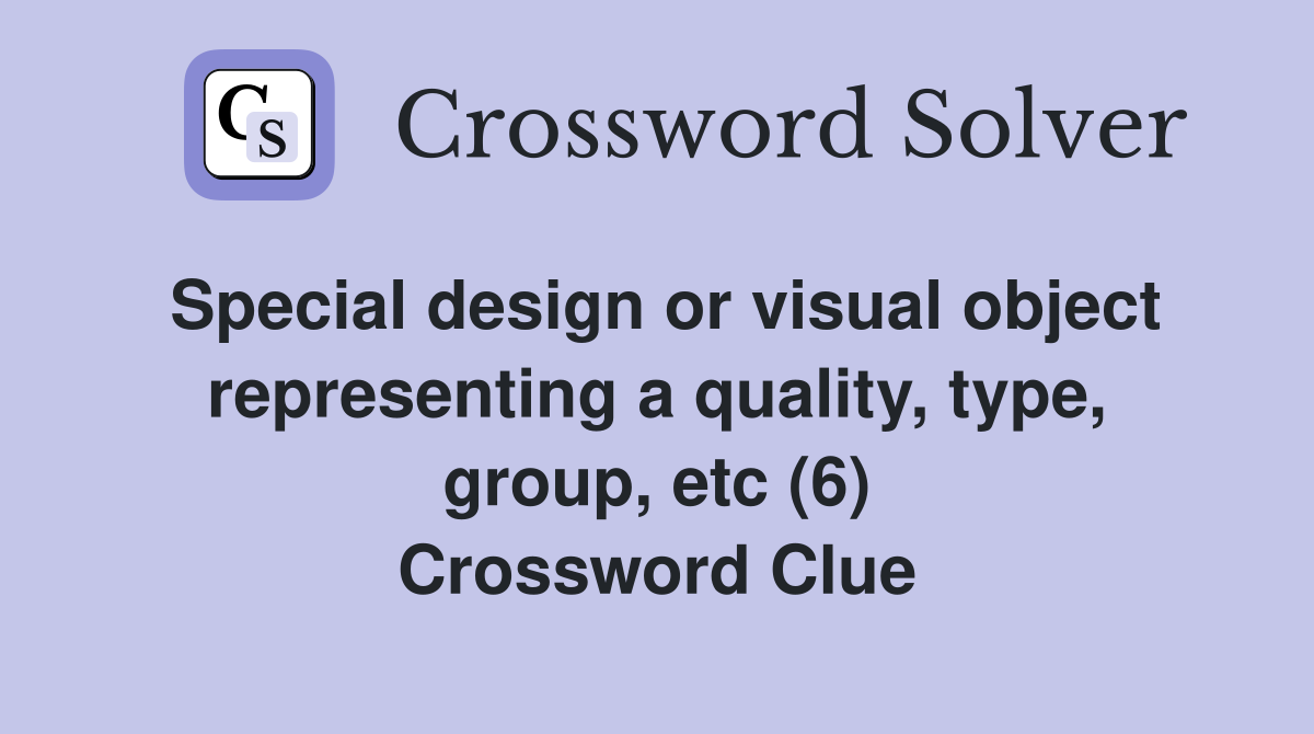 Special design or visual object representing a quality, type, group, etc (6) Crossword Clue