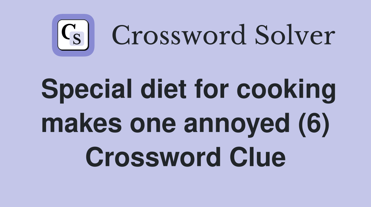 Special diet for cooking makes one annoyed (6) Crossword Clue