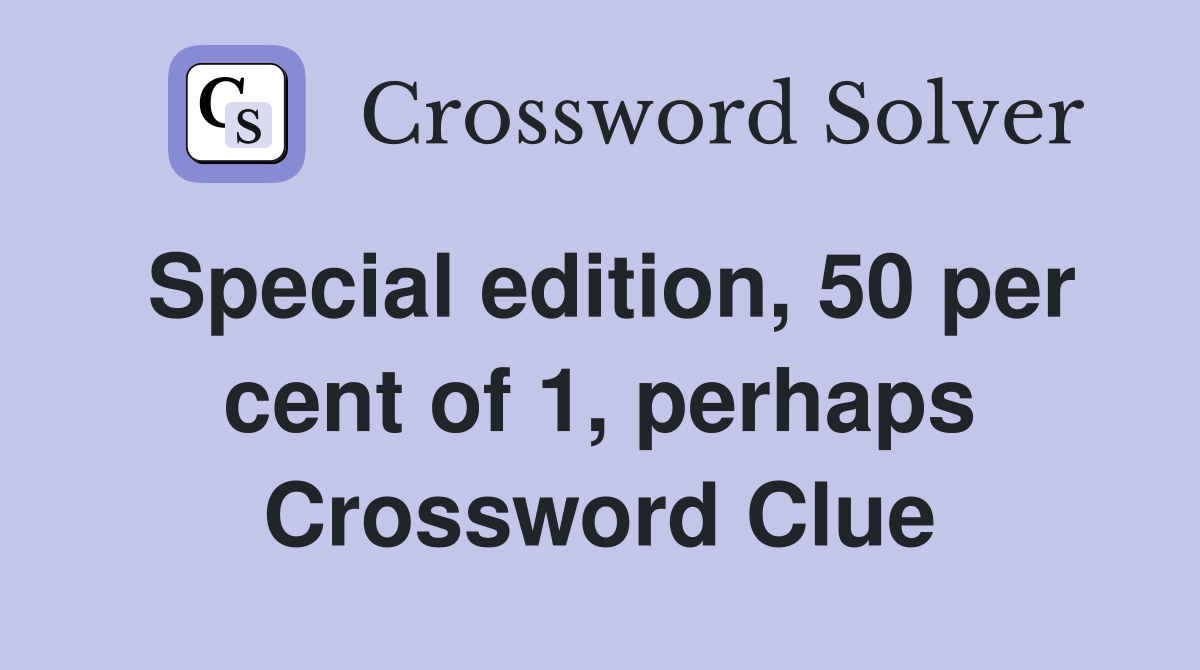 Special edition, 50 per cent of 1, perhaps Crossword Clue