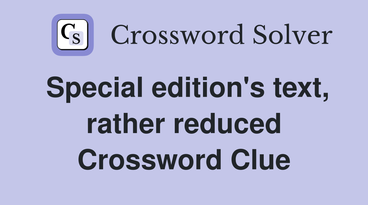 Special edition's text, rather reduced Crossword Clue