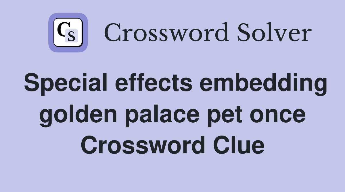 Special effects embedding golden palace pet once Crossword Clue
