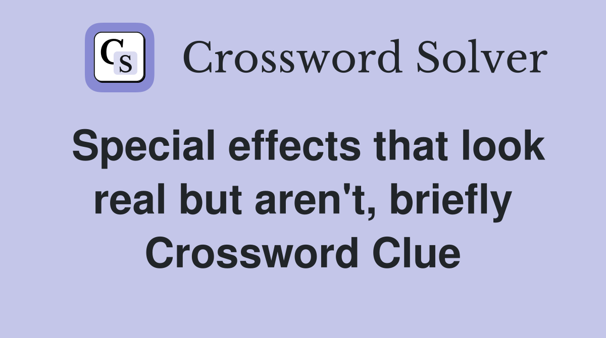Special effects that look real but aren't, briefly Crossword Clue