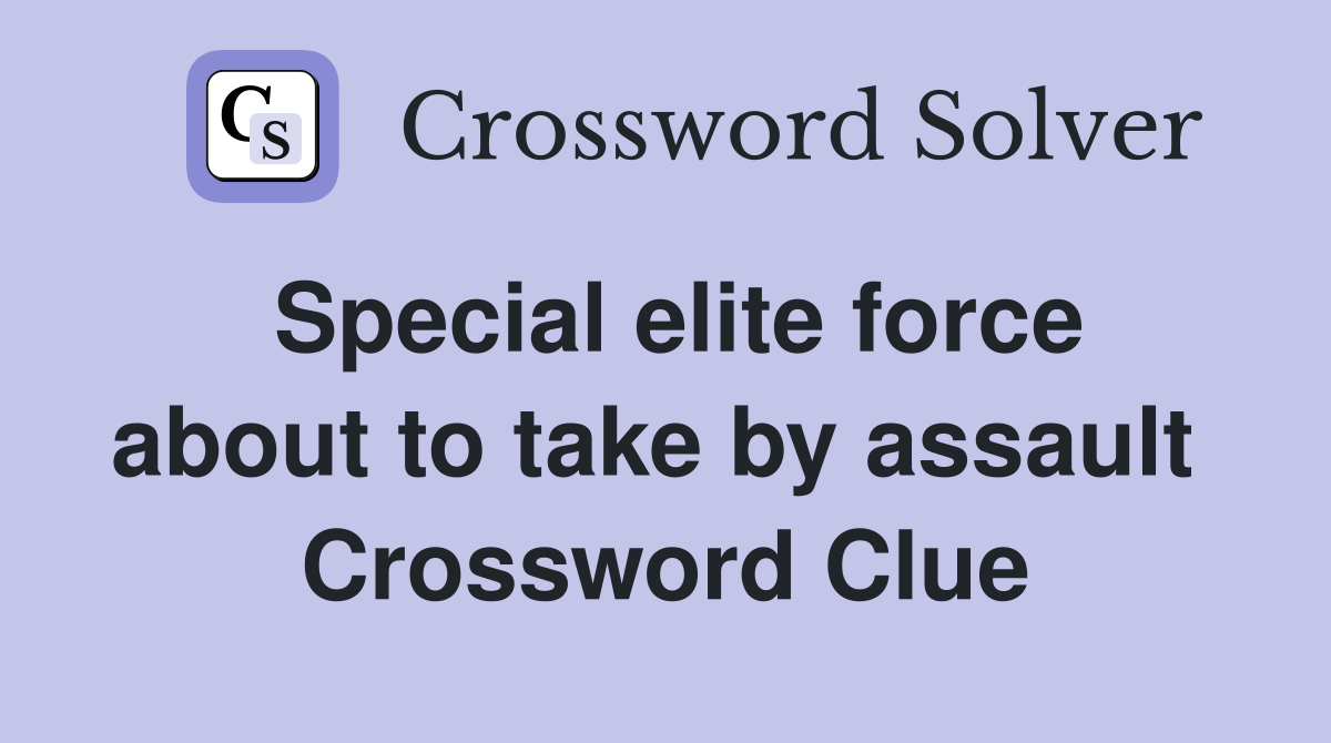 Special elite force about to take by assault  Crossword Clue