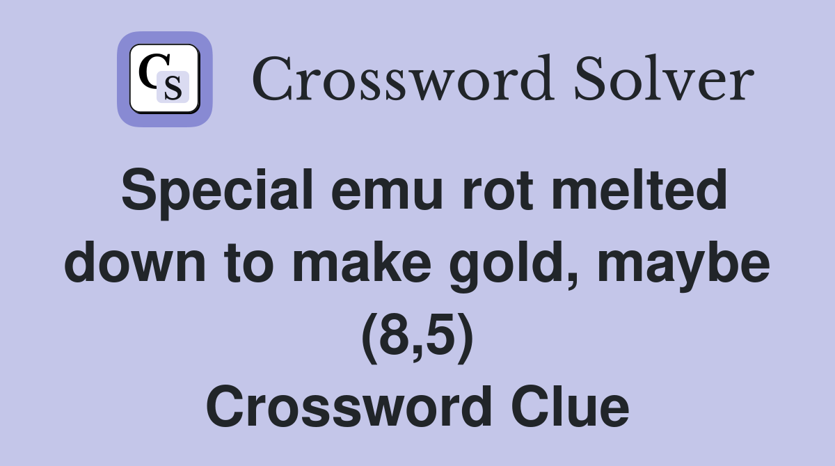 Special emu rot melted down to make gold, maybe (8,5) Crossword Clue