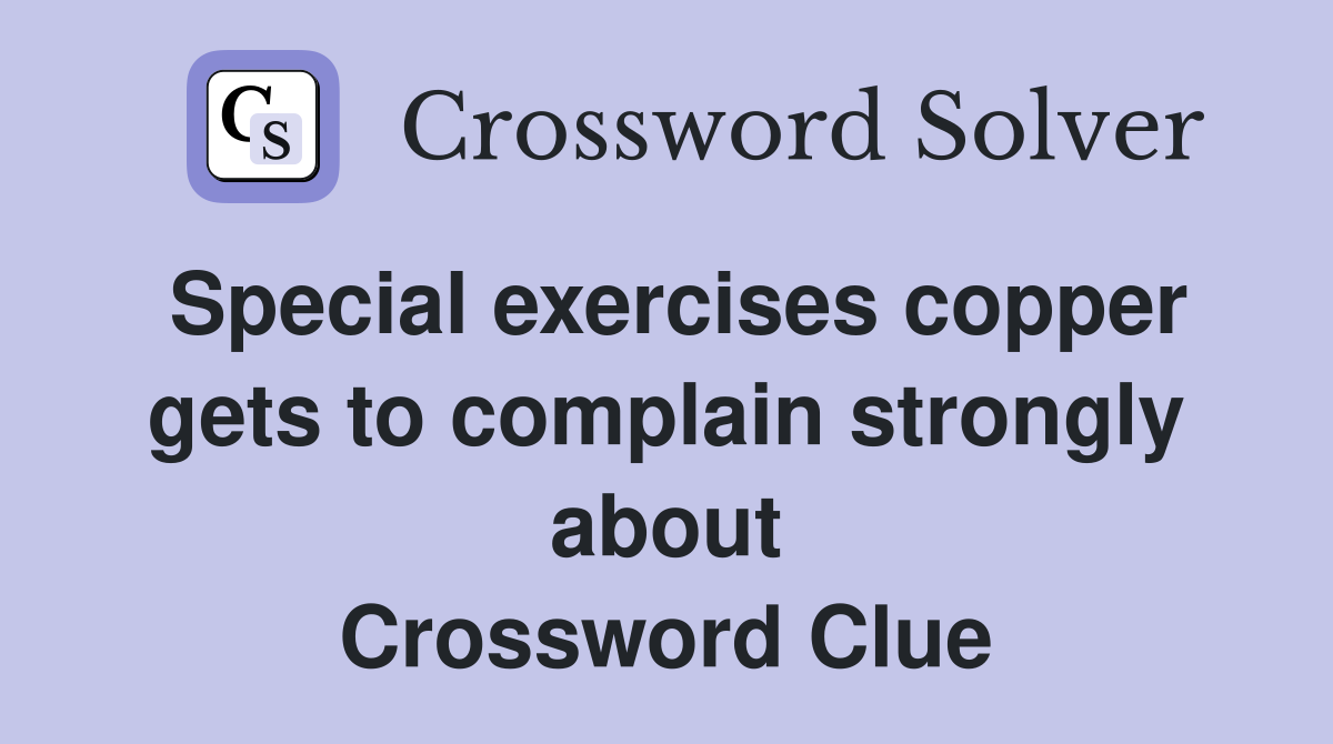 Special exercises copper gets to complain strongly about Crossword Clue
