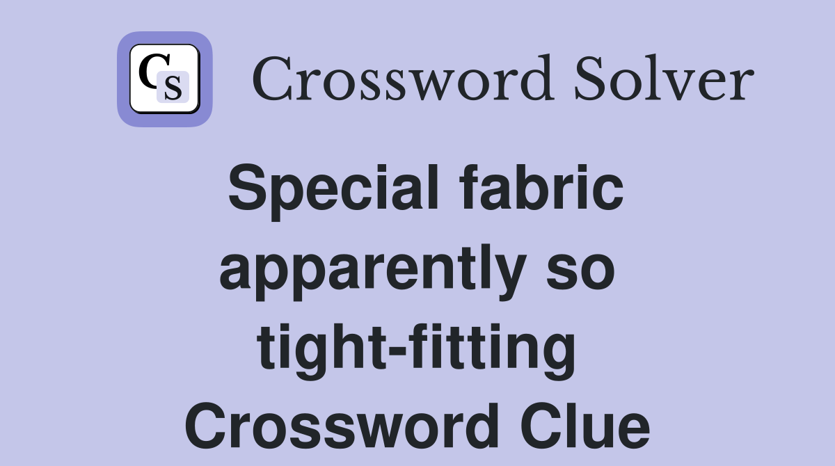 Special fabric apparently so tight-fitting Crossword Clue