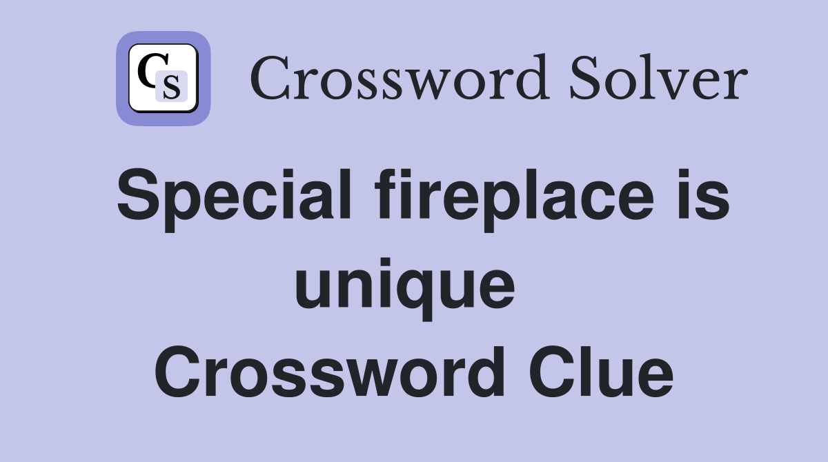 Special fireplace is unique  Crossword Clue