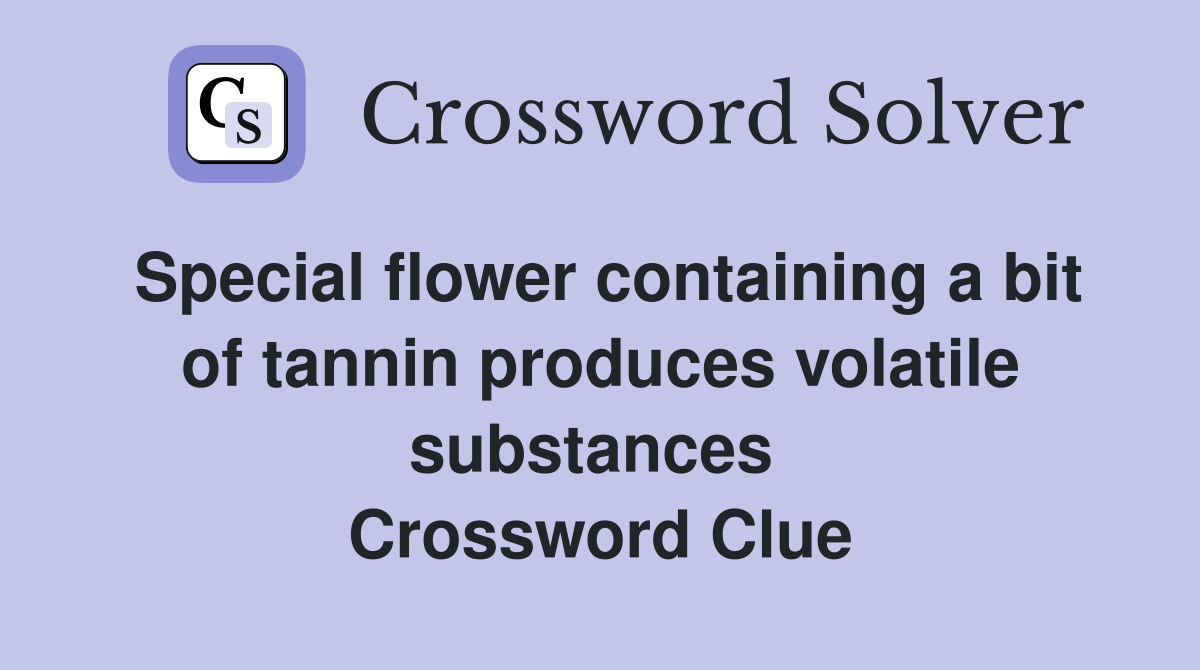 Special flower containing a bit of tannin produces volatile substances  Crossword Clue