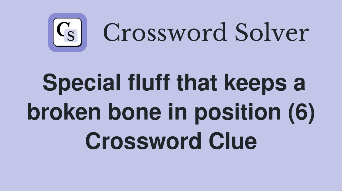 Special fluff that keeps a broken bone in position (6) Crossword Clue