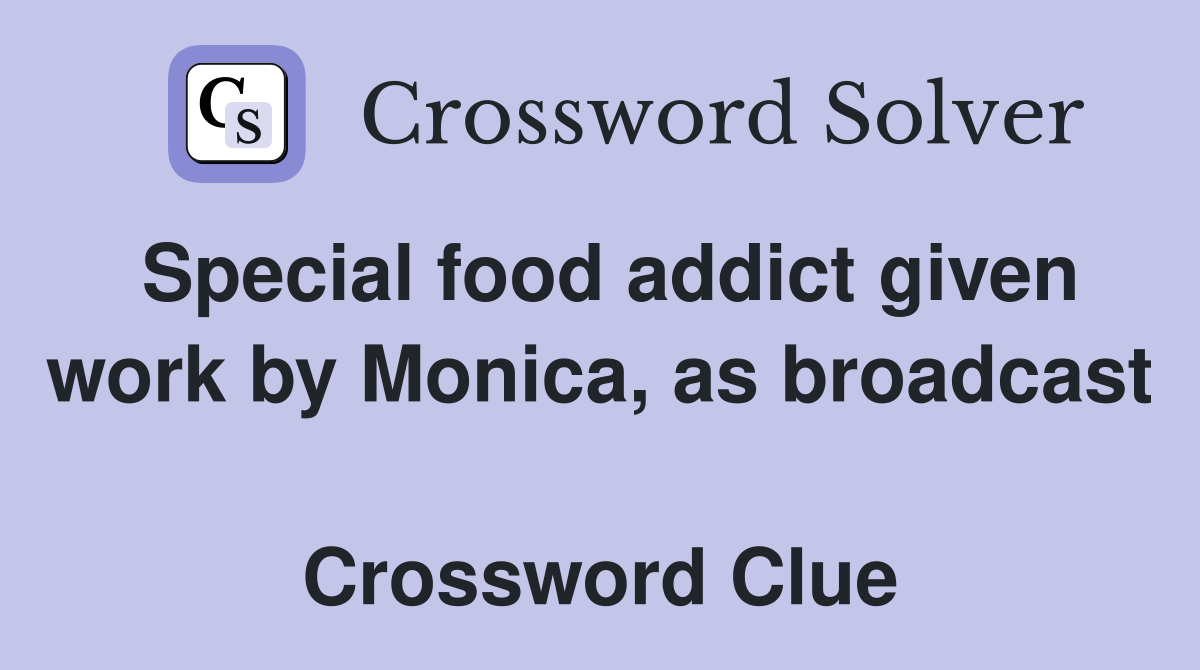 Special food addict given work by Monica, as broadcast  Crossword Clue