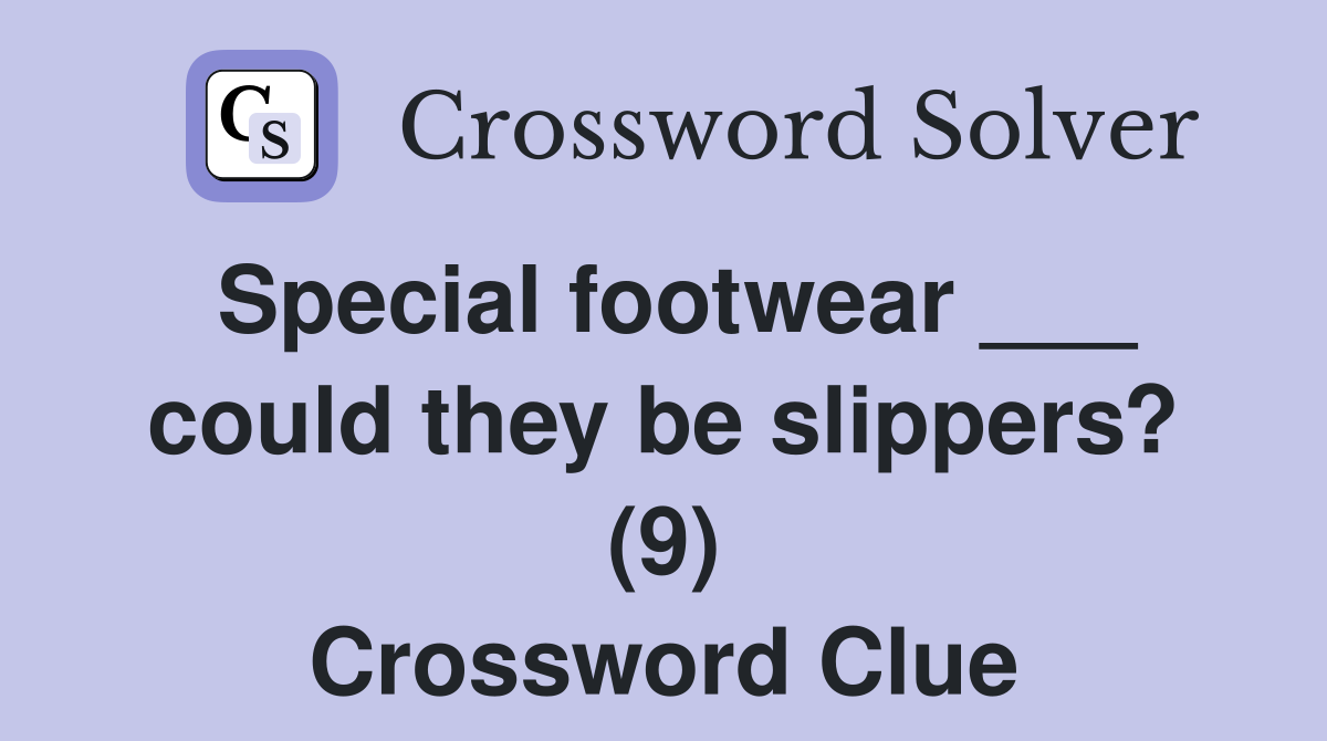 Special footwear ___ could they be slippers? (9) Crossword Clue