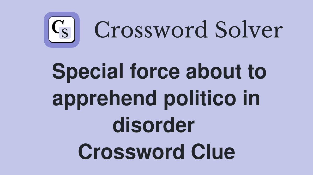 Special force about to apprehend politico in disorder  Crossword Clue