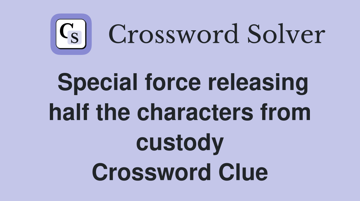 Special force releasing half the characters from custody Crossword Clue