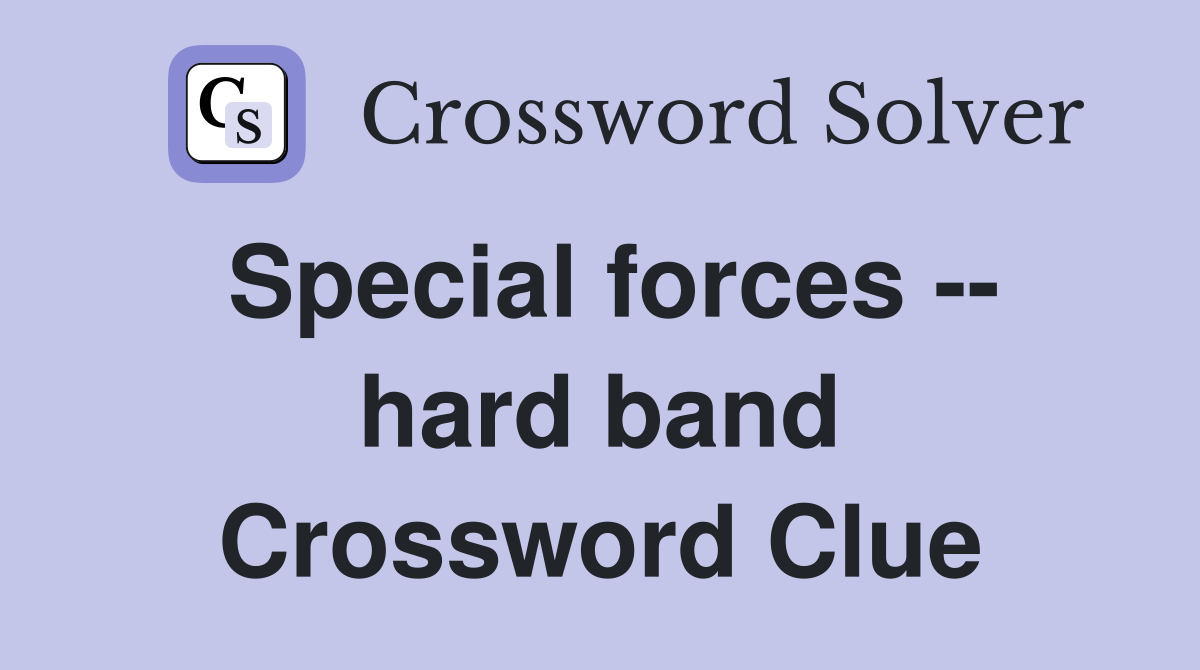 Special forces -- hard band Crossword Clue