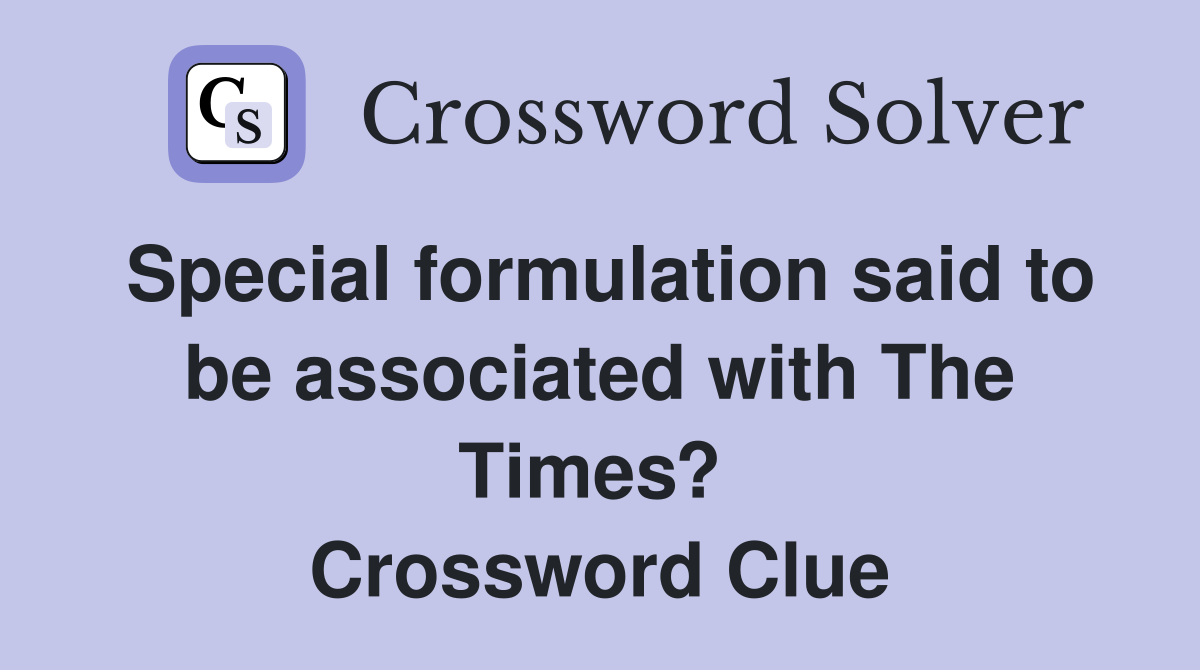 Special formulation said to be associated with The Times?  Crossword Clue