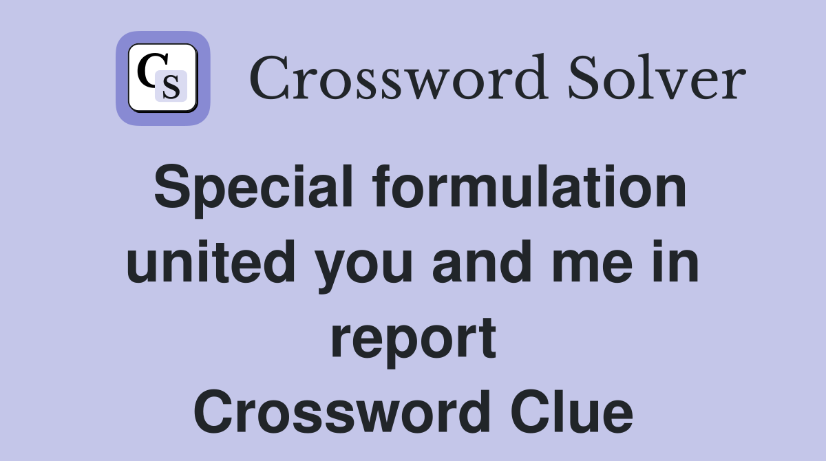 Special formulation united you and me in report Crossword Clue