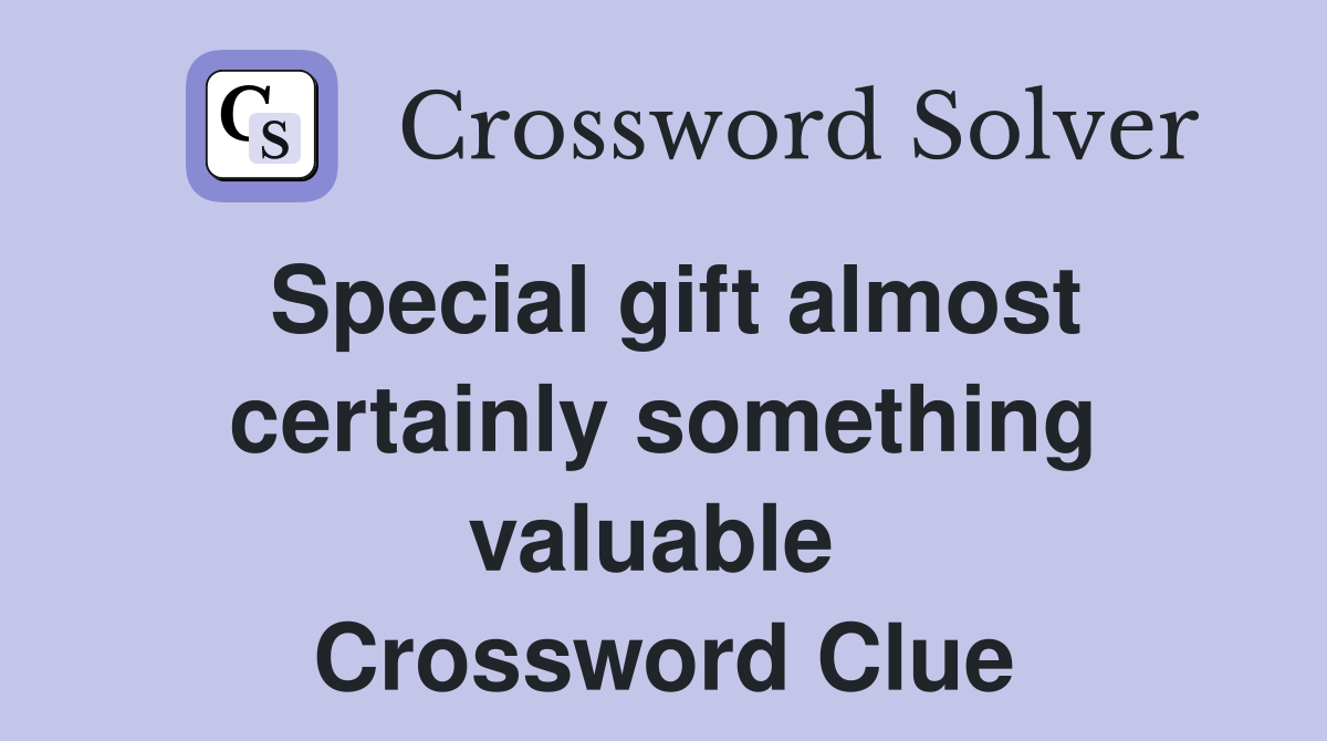 Special gift almost certainly something valuable  Crossword Clue