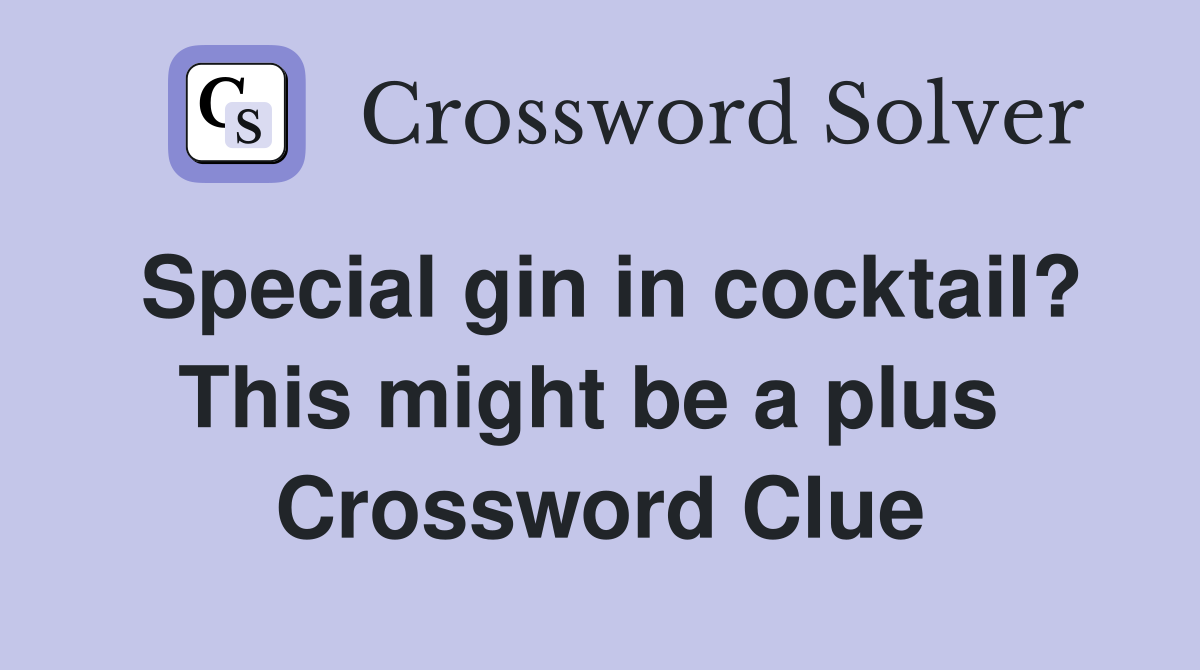 Special gin in cocktail? This might be a plus  Crossword Clue