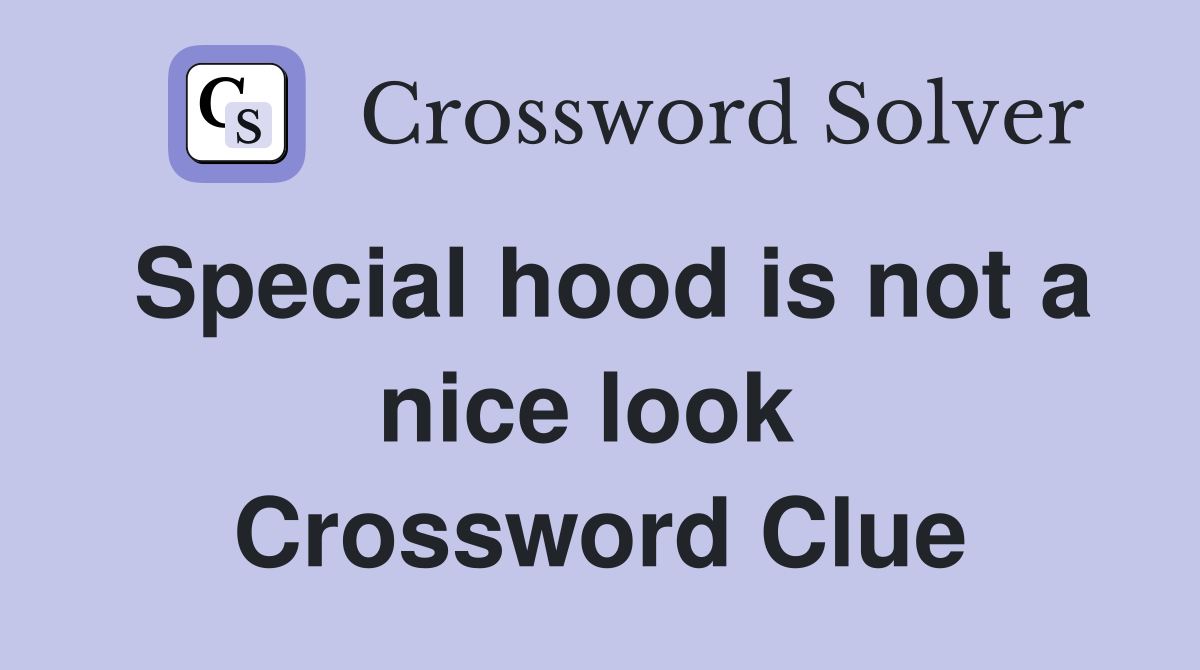 Special hood is not a nice look  Crossword Clue