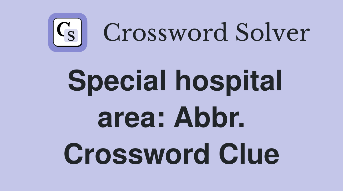 Special hospital area: Abbr. Crossword Clue