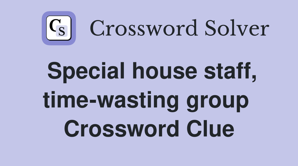 Special house staff, time-wasting group  Crossword Clue
