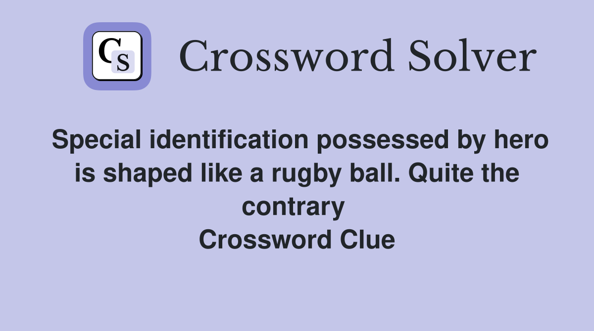 Special identification possessed by hero is shaped like a rugby ball. Quite the contrary  Crossword Clue