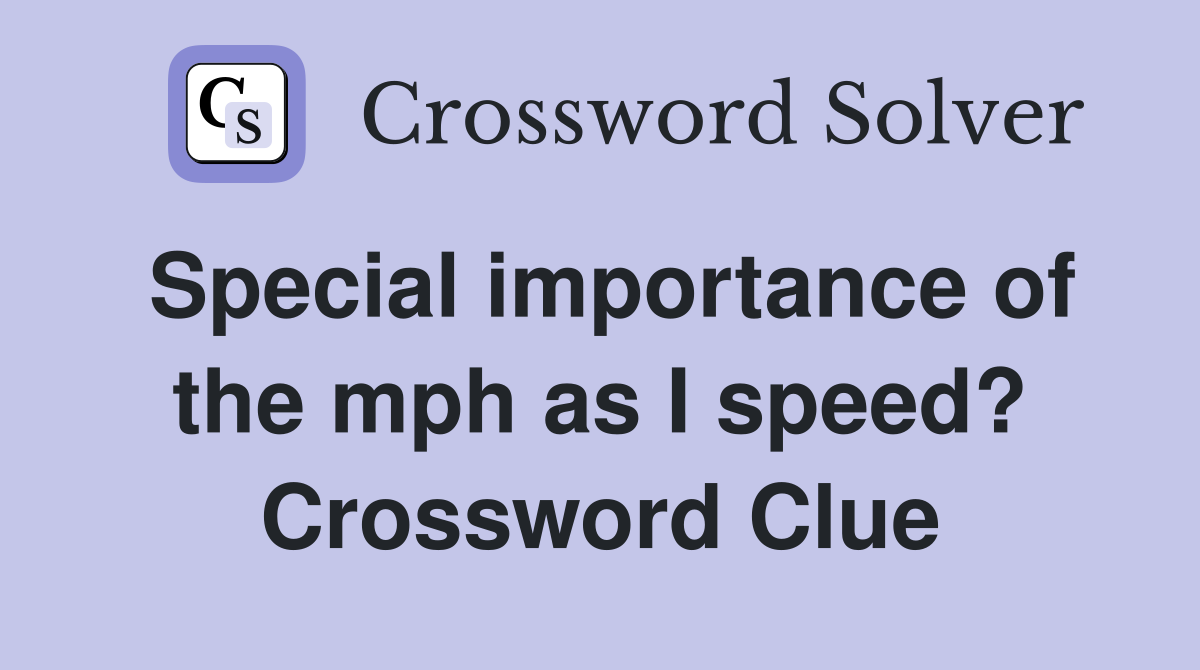 Special importance of the mph as I speed? Crossword Clue