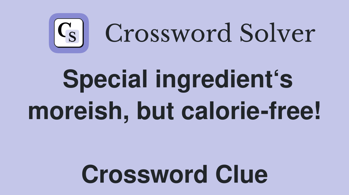 Special ingredient‘s moreish, but calorie-free!  Crossword Clue